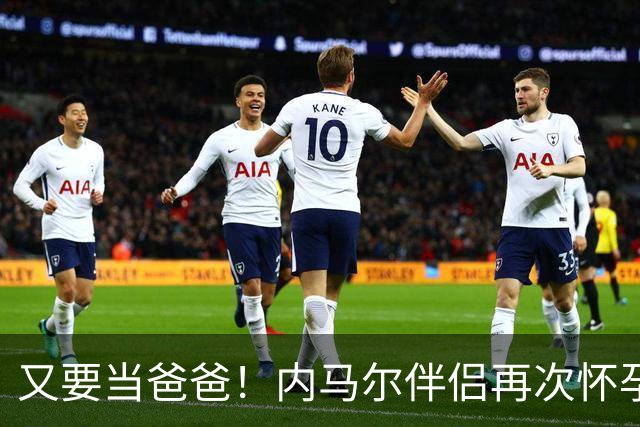 又要当爸爸！内马尔伴侣再次怀孕 两人将迎第三个女儿