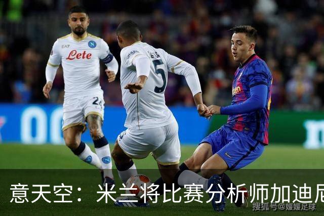 意天空：米兰将比赛分析师加迪尼尔提拔为球探主管