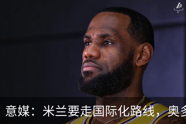 意媒：米兰要走国际化路线，奥多辞职，未来队也将请外籍教练执教