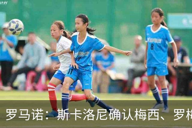 罗马诺：斯卡洛尼确认梅西、罗梅罗、大马丁身体状态正在好转