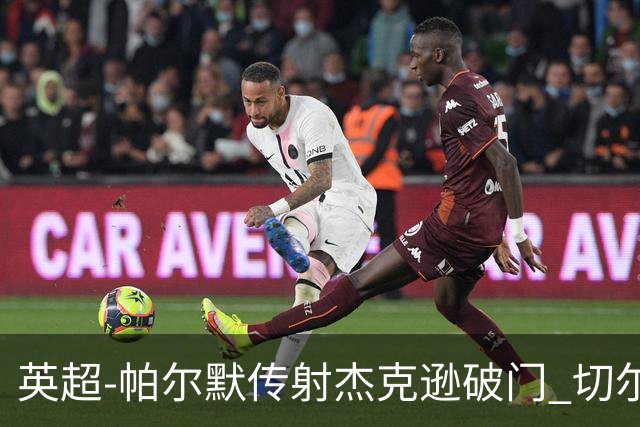 英超-帕尔默传射杰克逊破门 切尔西3-2纽卡斯尔